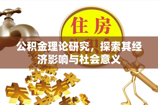 潍坊公积金理论研究，探索其经济影响与社会意义