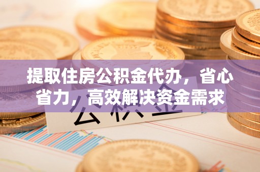 潍坊提取住房公积金代办，省心省力，高效解决资金需求