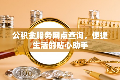 潍坊公积金服务网点查询，便捷生活的贴心助手