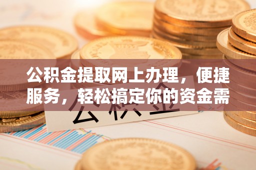 潍坊公积金提取网上办理，便捷服务，轻松搞定你的资金需求