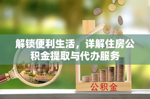 潍坊解锁便利生活，详解住房公积金提取与代办服务