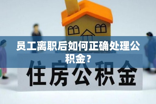 潍坊员工离职后如何正确处理公积金？