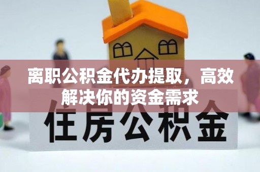 潍坊离职公积金代办提取，高效解决你的资金需求