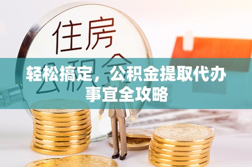 潍坊轻松搞定，公积金提取代办事宜全攻略