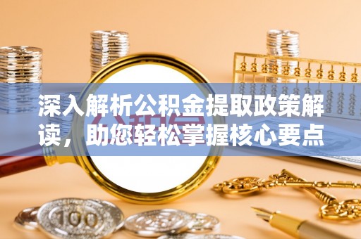 潍坊深入解析公积金提取政策解读，助您轻松掌握核心要点