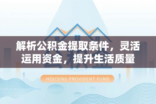 潍坊解析公积金提取条件，灵活运用资金，提升生活质量