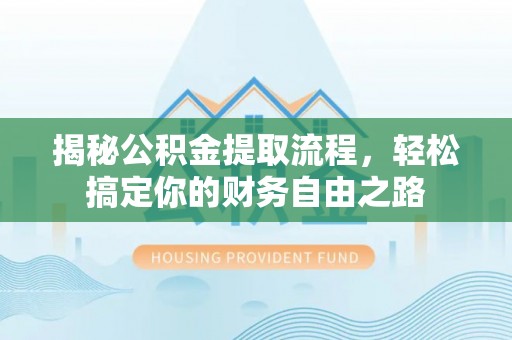 潍坊揭秘公积金提取流程，轻松搞定你的财务自由之路