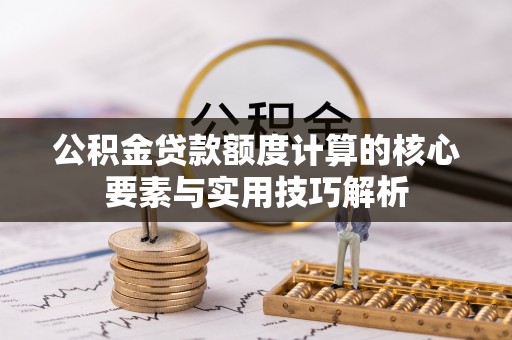 潍坊公积金贷款额度计算的核心要素与实用技巧解析