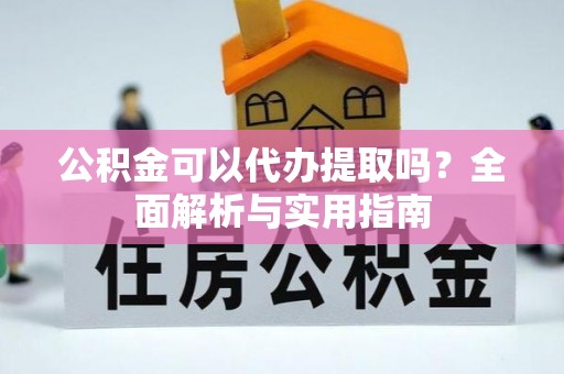 潍坊公积金可以代办提取吗？全面解析与实用指南