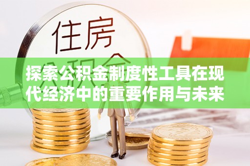 潍坊探索公积金制度性工具在现代经济中的重要作用与未来发展趋势