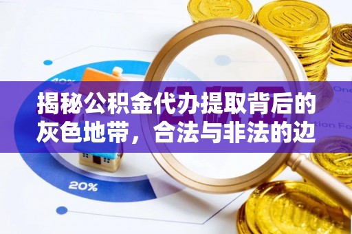 潍坊揭秘公积金代办提取背后的灰色地带，合法与非法的边界