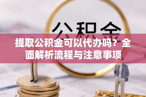 潍坊提取公积金可以代办吗？全面解析流程与注意事项
