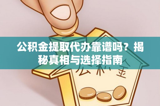 潍坊公积金提取代办靠谱吗？揭秘真相与选择指南