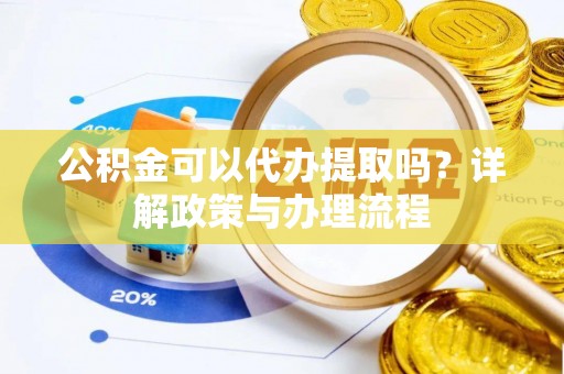 潍坊公积金可以代办提取吗？详解政策与办理流程