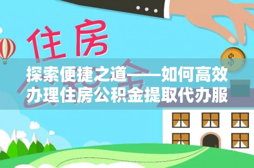 潍坊探索便捷之道——如何高效办理住房公积金提取代办服务