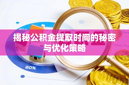潍坊揭秘公积金提取时间的秘密与优化策略