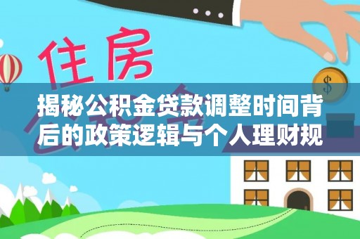 潍坊揭秘公积金贷款调整时间背后的政策逻辑与个人理财规划