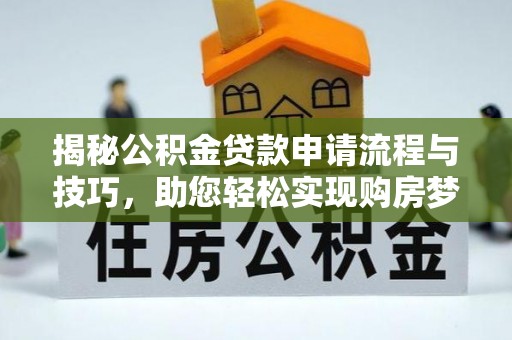 潍坊揭秘公积金贷款申请流程与技巧，助您轻松实现购房梦
