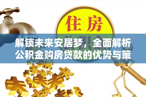 潍坊解锁未来安居梦，全面解析公积金购房贷款的优势与策略