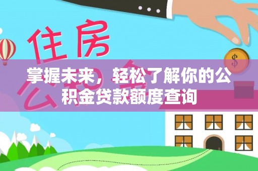 潍坊掌握未来，轻松了解你的公积金贷款额度查询