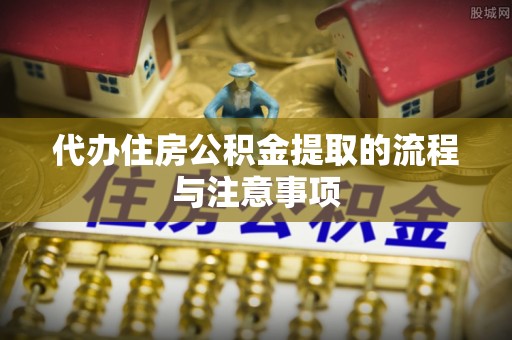 潍坊代办住房公积金提取的流程与注意事项