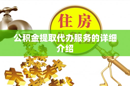 潍坊公积金提取代办服务的详细介绍