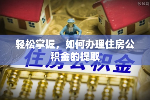 潍坊轻松掌握，如何办理住房公积金的提取