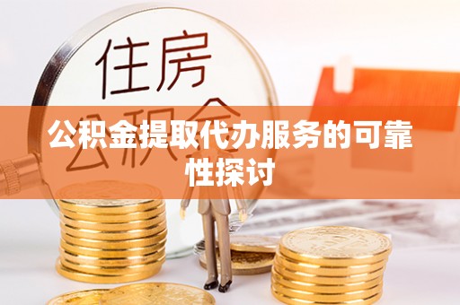 潍坊公积金提取代办服务的可靠性探讨