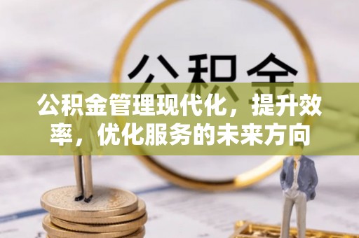 潍坊公积金管理现代化，提升效率，优化服务的未来方向