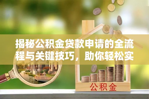 潍坊揭秘公积金贷款申请的全流程与关键技巧，助你轻松实现购房梦想