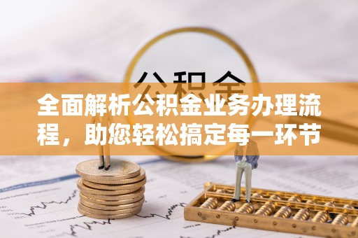 潍坊全面解析公积金业务办理流程，助您轻松搞定每一环节