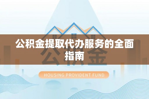 潍坊公积金提取代办服务的全面指南