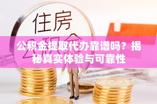 潍坊公积金提取代办靠谱吗？揭秘真实体验与可靠性
