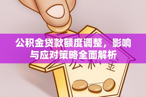 潍坊公积金贷款额度调整，影响与应对策略全面解析