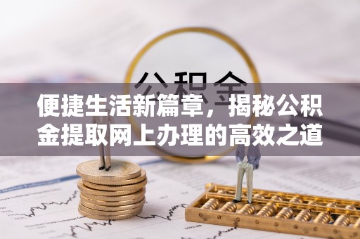 潍坊便捷生活新篇章，揭秘公积金提取网上办理的高效之道
