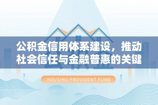 潍坊公积金信用体系建设，推动社会信任与金融普惠的关键一步