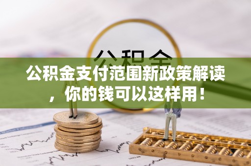 潍坊公积金支付范围新政策解读，你的钱可以这样用！