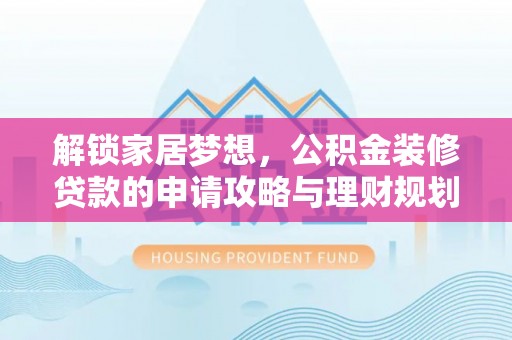 潍坊解锁家居梦想，公积金装修贷款的申请攻略与理财规划