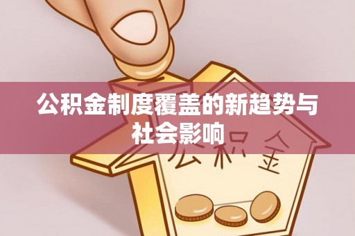 潍坊公积金制度覆盖的新趋势与社会影响