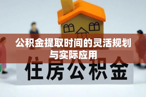 潍坊公积金提取时间的灵活规划与实际应用