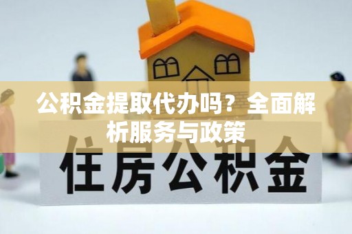 潍坊公积金提取代办吗？全面解析服务与政策