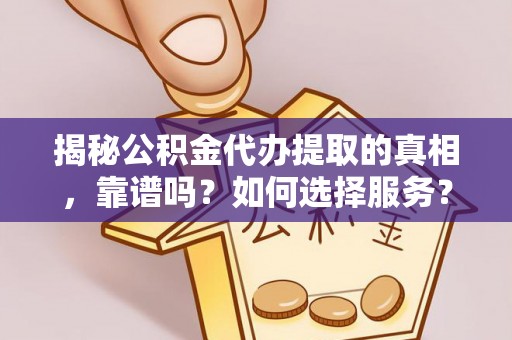 潍坊揭秘公积金代办提取的真相，靠谱吗？如何选择服务？