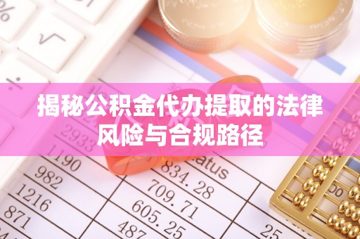 潍坊揭秘公积金代办提取的法律风险与合规路径