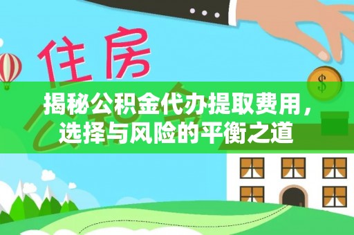 潍坊揭秘公积金代办提取费用，选择与风险的平衡之道