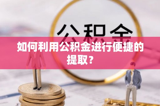 潍坊如何利用公积金进行便捷的提取？