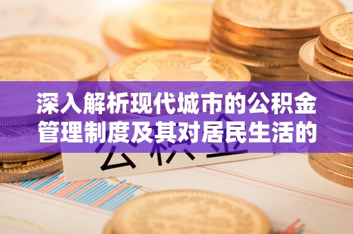 潍坊深入解析现代城市的公积金管理制度及其对居民生活的影响