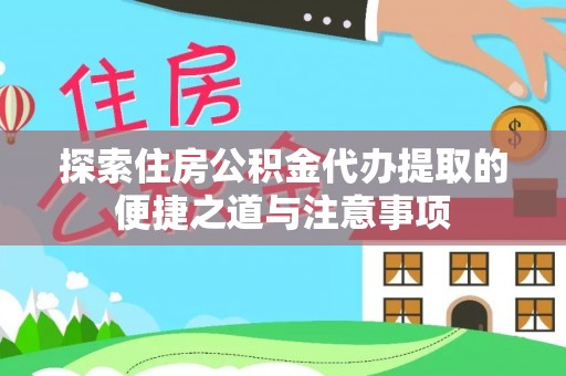 潍坊探索住房公积金代办提取的便捷之道与注意事项