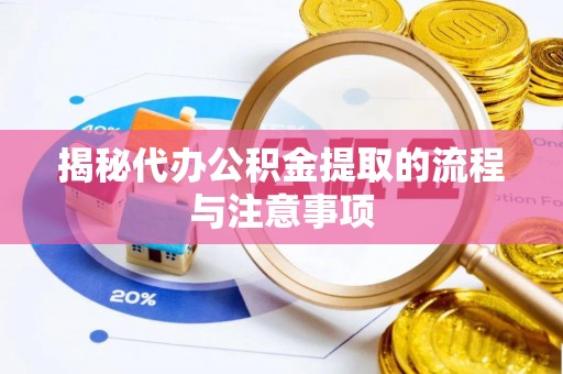 潍坊揭秘代办公积金提取的流程与注意事项