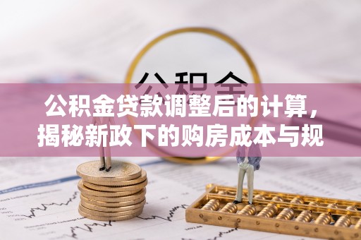 潍坊公积金贷款调整后的计算，揭秘新政下的购房成本与规划