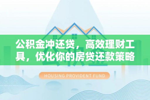 潍坊公积金冲还贷，高效理财工具，优化你的房贷还款策略